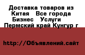 Доставка товаров из Китая - Все города Бизнес » Услуги   . Пермский край,Кунгур г.